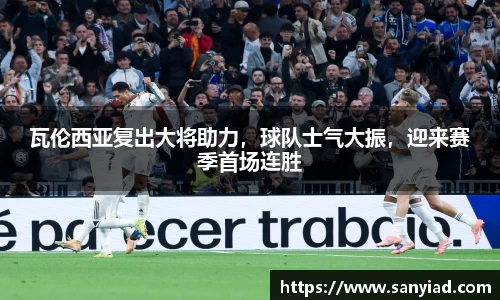 瓦伦西亚复出大将助力，球队士气大振，迎来赛季首场连胜